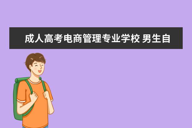 成人高考电商管理专业学校 男生自考电子商务好考吗