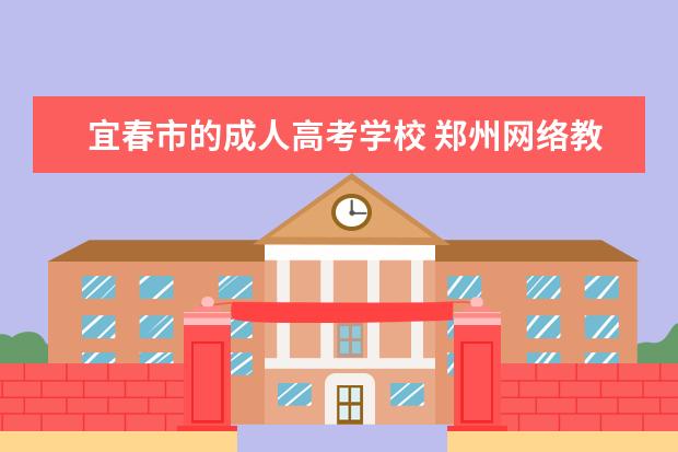宜春市的成人高考学校 郑州网络教育大学怎么样?