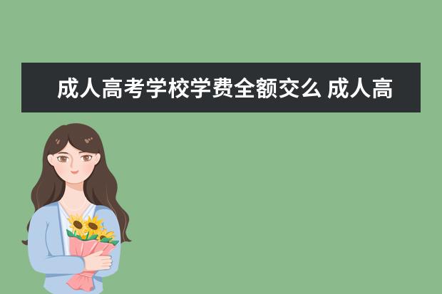 成人高考学校学费全额交么 成人高考要交学费吗