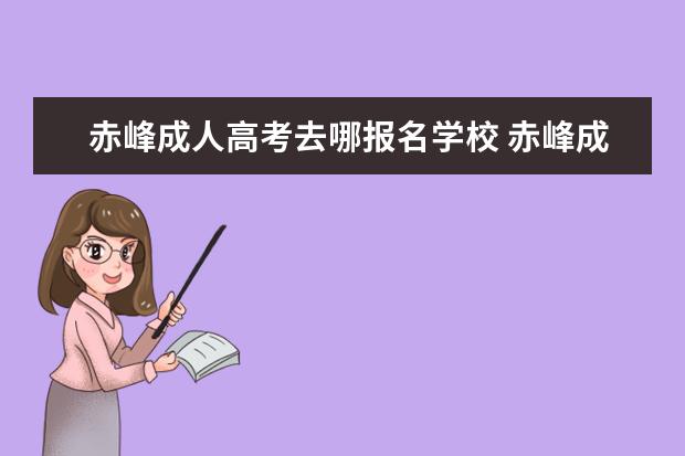 赤峰成人高考去哪报名学校 赤峰成人高考时间是什么时候?在哪里报名?