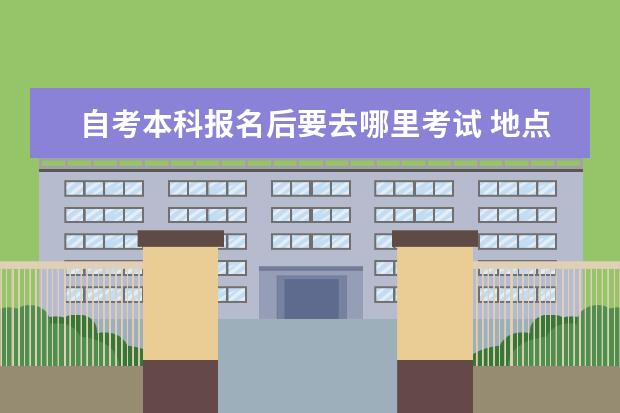 自考本科报名后要去哪里考试 地点可以换吗