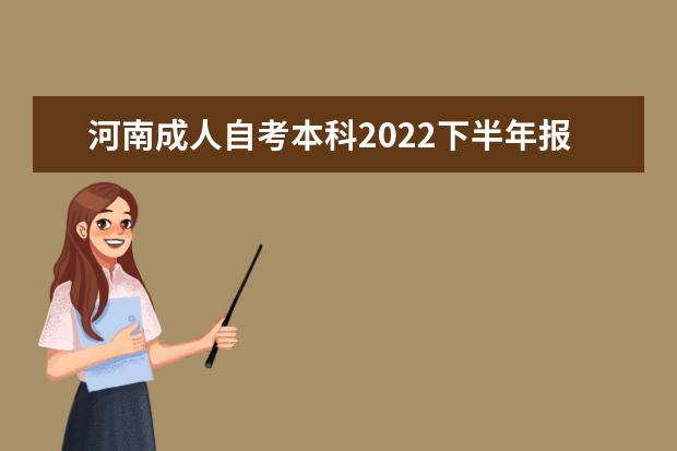 河南成人自考本科2022下半年报名时间是什么时候