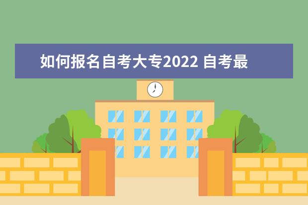 如何报名自考大专2022 自考最新报名全流程