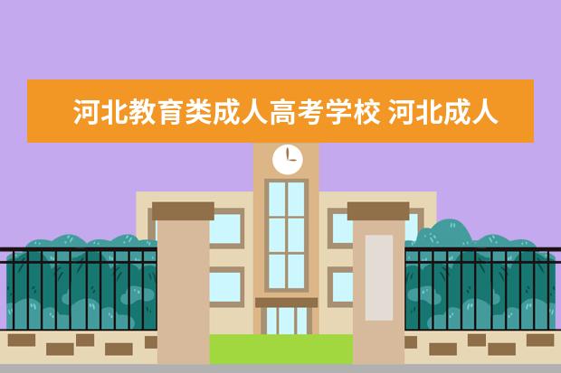 河北教育类成人高考学校 河北成人高考哪个学校好?