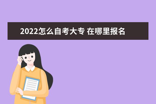 2022怎么自考大专 在哪里报名