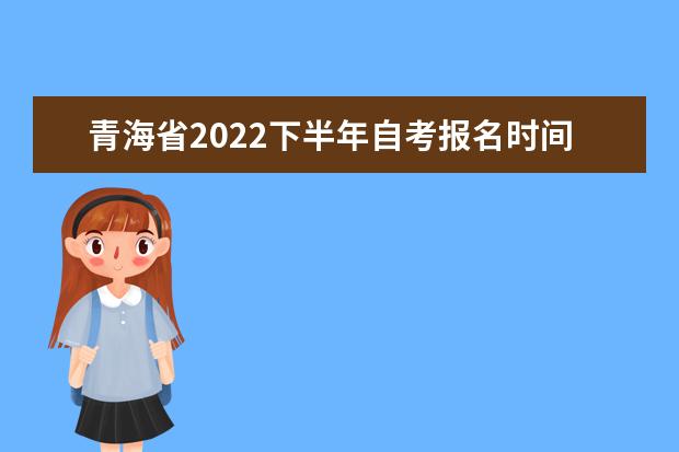 青海省2022下半年自考报名时间及入口