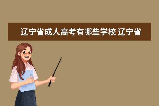辽宁省成人高考有哪些学校 辽宁省2022年成人高考招收本科生多少人了