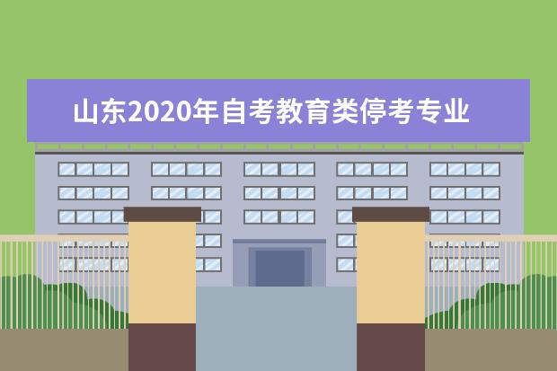 山东2020年自考教育类停考专业转考通知