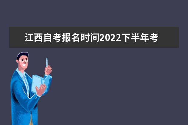 江西自考报名时间2022下半年考试时间是什么时候
