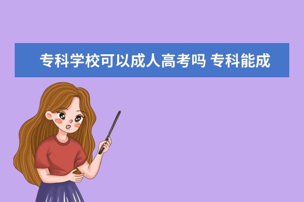 专科学校可以成人高考吗 专科能成人高考吗?