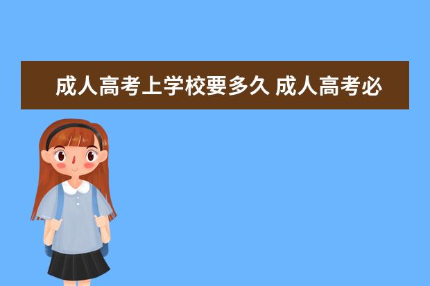 成人高考上学校要多久 成人高考必须去学校上课吗,入学时间是什么时候? - ...