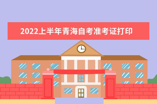 2022上半年青海自考准考证打印时间及打印入口