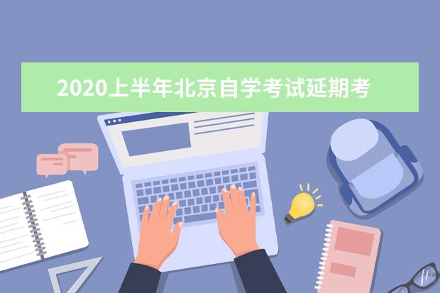 2020上半年北京自学考试延期考试时间及报考时间