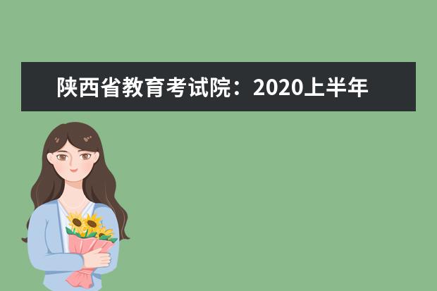 陕西省教育考试院：2020上半年自学考试考试时间已经公布