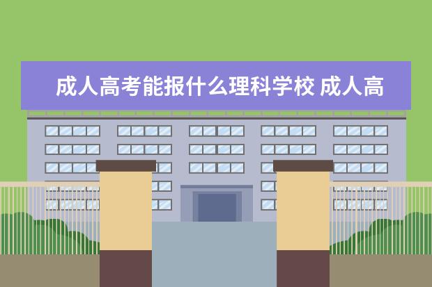 成人高考能报什么理科学校 成人高考理科考哪些科目