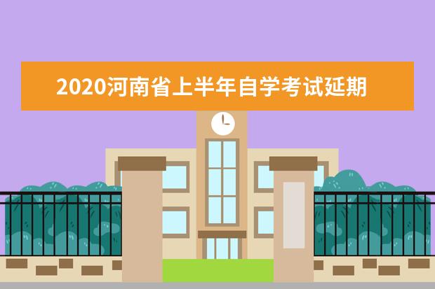 2020河南省上半年自学考试延期举行时间安排的公告