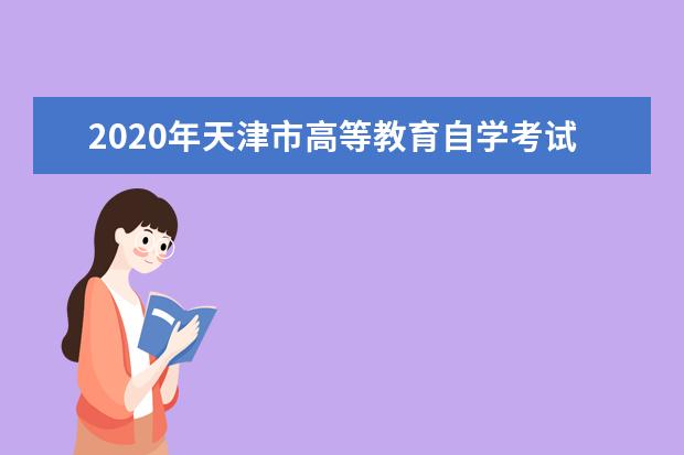 2020年天津市高等教育自学考试课程考试时间及使用教材的通知