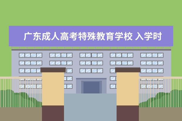广东成人高考特殊教育学校 入学时间和毕业时间
