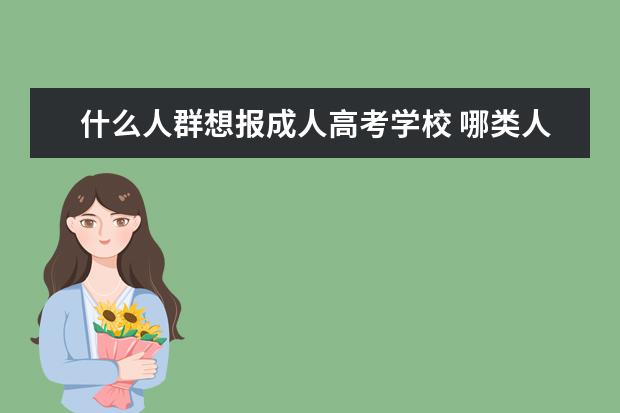 什么人群想报成人高考学校 哪类人群可以报考成人高考