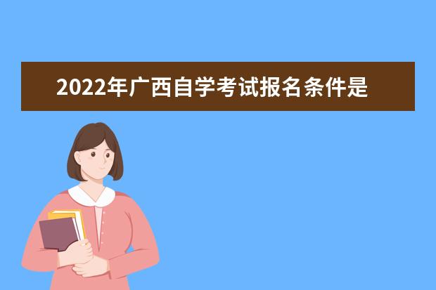 2022年广西自学考试报名条件是什么 广西自学考试报名时间