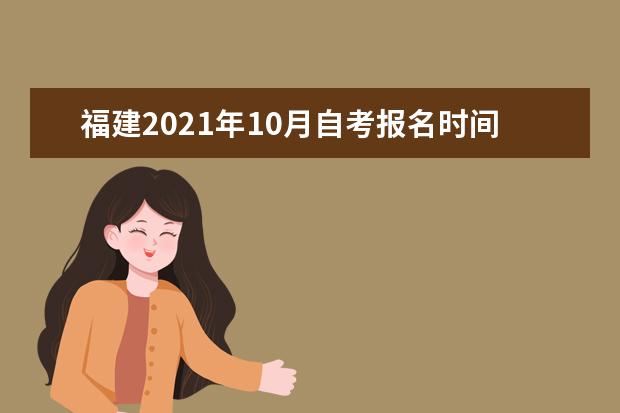 福建2021年10月自考报名时间在哪天 网上系统入口
