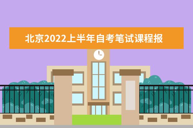 北京2022上半年自考笔试课程报名入口什么时候开通 北京自考本科报名时间2022年