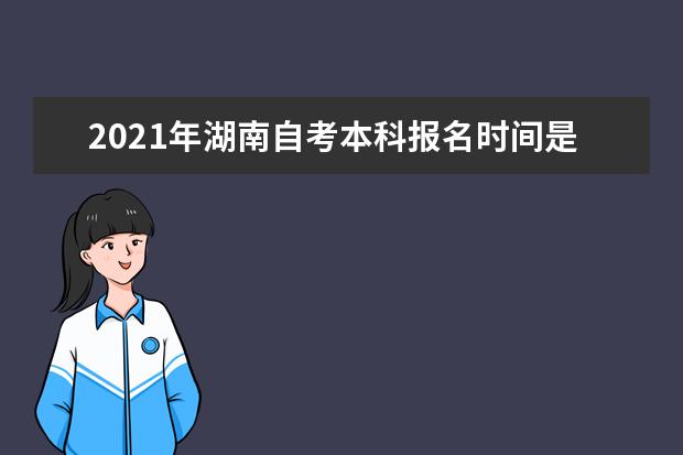 2021年湖南自考本科报名时间是什么时候