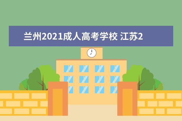 兰州2021成人高考学校 江苏2021成人高考什么时候出入考学校