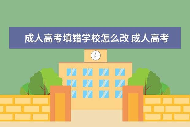 成人高考填错学校怎么改 成人高考录取后还能改学校吗