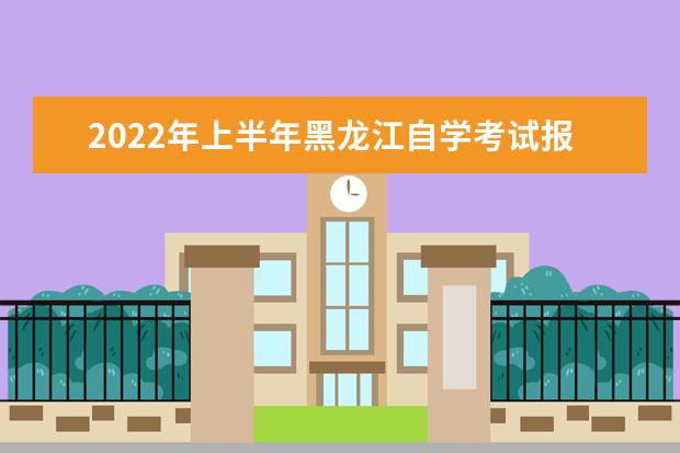 2022年上半年黑龙江自学考试报名条件