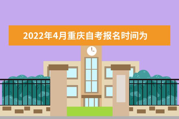 2022年4月重庆自考报名时间为3月1日-3月15日
