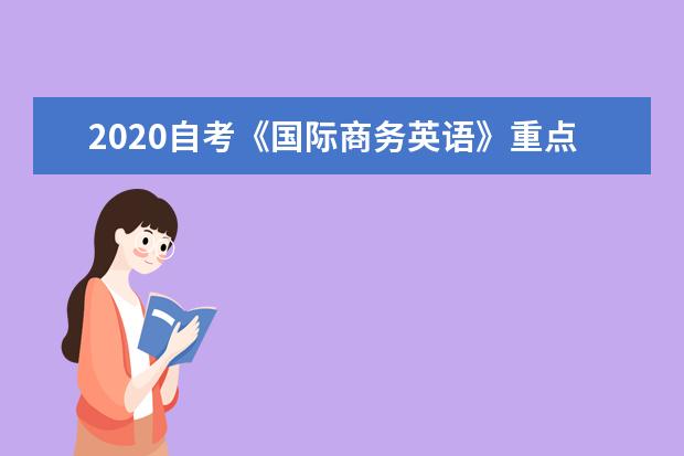 2020自考《国际商务英语》重点知识点 复习资料