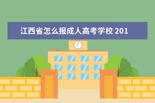 江西省怎么报成人高考学校 2017年江西成人高考怎么报名