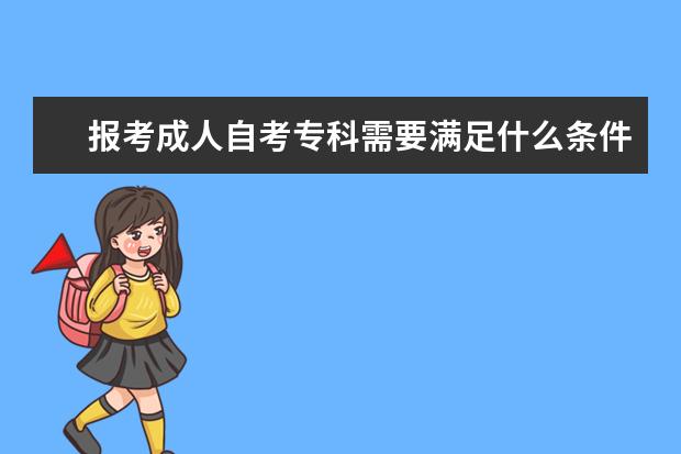 报考成人自考专科需要满足什么条件 成人自考的报考条件