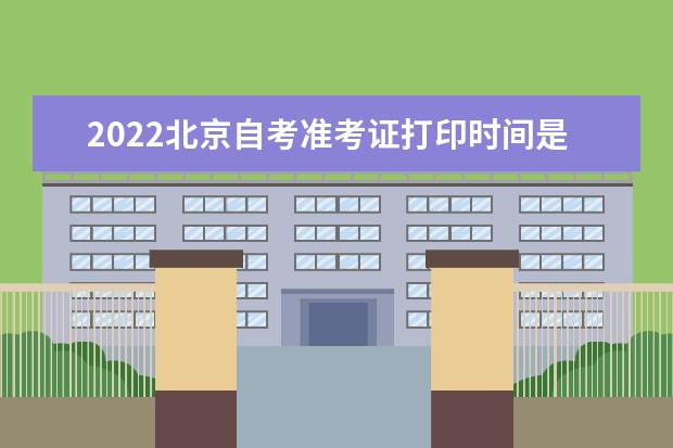 2022北京自考准考证打印时间是哪天 2022年自考准考证打印时间