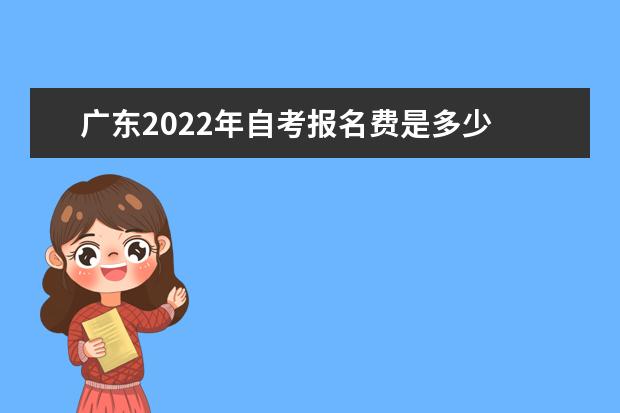 广东2022年自考报名费是多少 广东2021自考报名时间