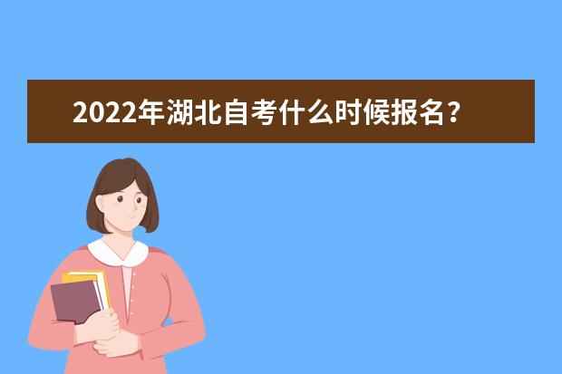 2022年湖北自考什么时候报名？有什么条件及要求？
