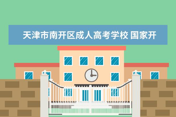天津市南开区成人高考学校 国家开放大学的文凭有用吗?含金量高吗
