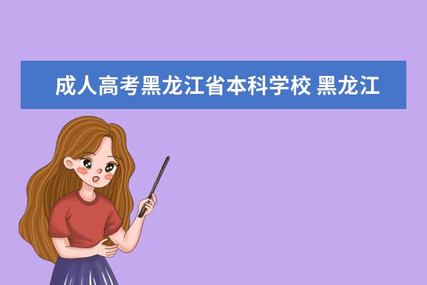 成人高考黑龙江省本科学校 黑龙江省可以专升本的专科院校有哪些