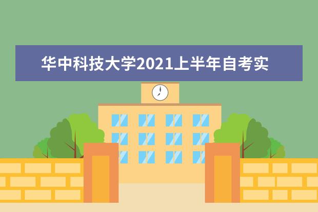 华中科技大学2021上半年自考实践性考核报名及考试时间