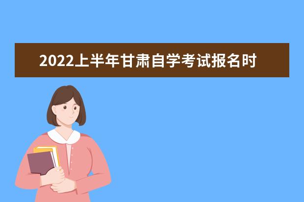 2022上半年甘肃自学考试报名时间安排