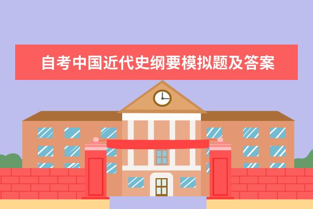 自考中国近代史纲要模拟题及答案 中国近现代史纲要自考题库