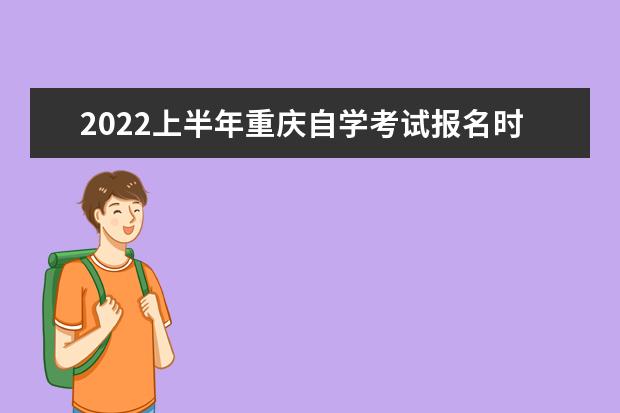 2022上半年重庆自学考试报名时间是什么时候