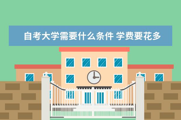 自考大学需要什么条件 学费要花多少钱