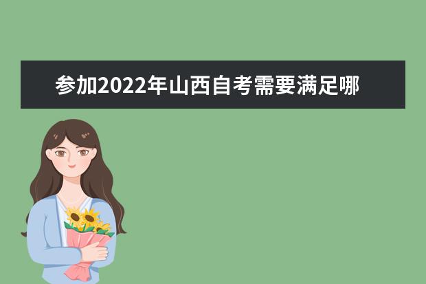 参加2022年山西自考需要满足哪些条件 山西自考本科报名时间2022年