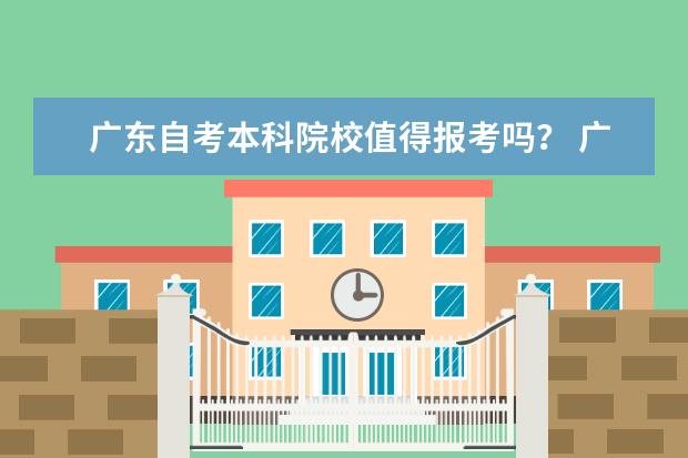 广东自考本科院校值得报考吗？ 广东省自考本科可以考哪些学校