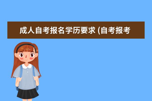 成人自考报名学历要求 (自考报考有学历限制吗)