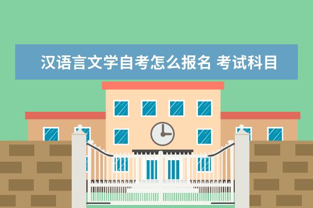 汉语言文学自考怎么报名 考试科目有几门 汉语言文学自考报名时间