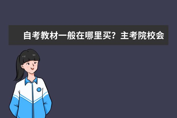 自考教材一般在哪里买？主考院校会发吗？ 自考教材在哪里买正版