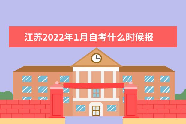 江苏2022年1月自考什么时候报名 系统入口在哪 江苏2022年自考报名时间